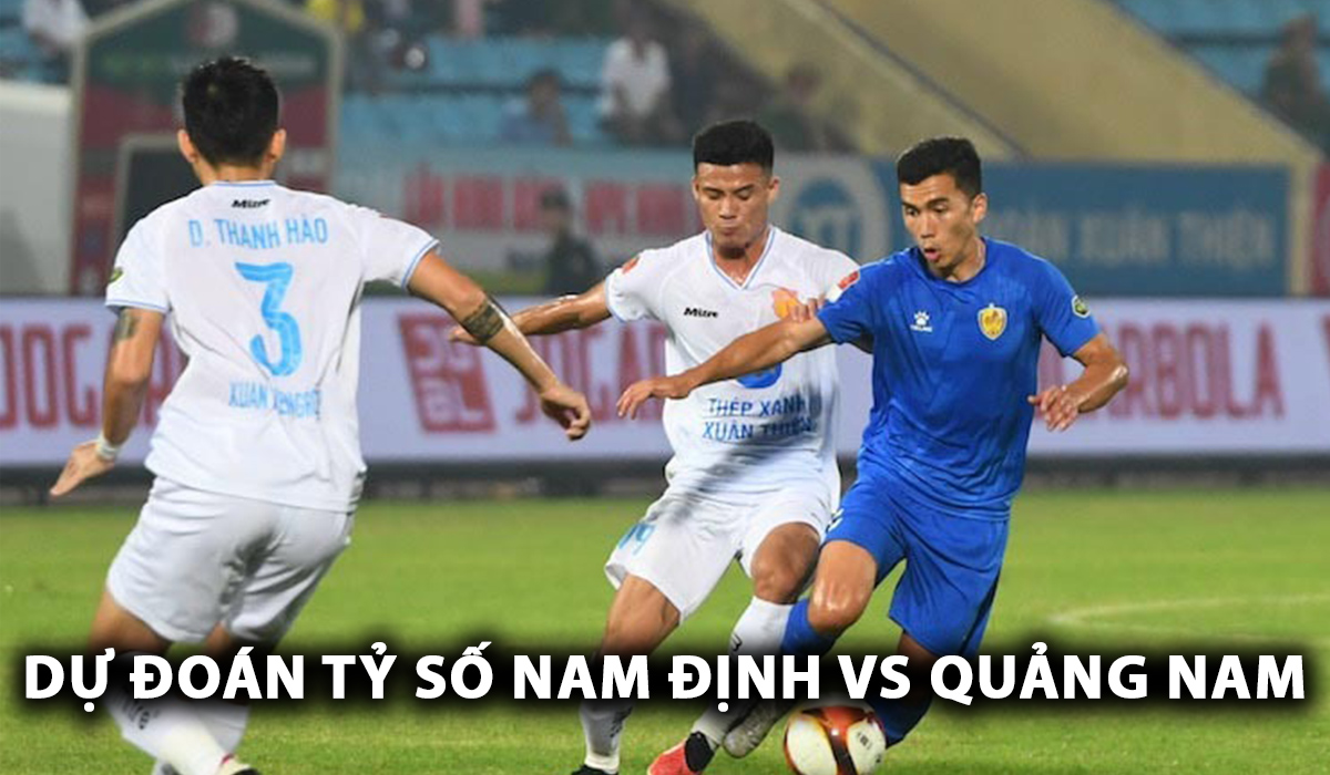 Dự đoán tỷ số Nam Định vs Quảng Nam - Vòng 2 V.League 2024/25: Nguyễn Xuân Son lập kỷ lục?